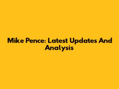 Mike Pence: Latest Updates And Analysis