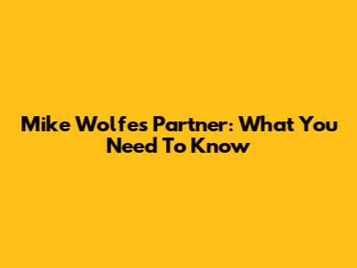 Mike Wolfe's Partner: What You Need To Know