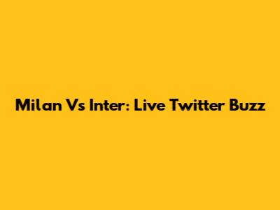 Milan Vs Inter: Live Twitter Buzz