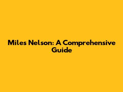 Miles Nelson: A Comprehensive Guide