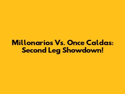 Millonarios Vs. Once Caldas: Second Leg Showdown!