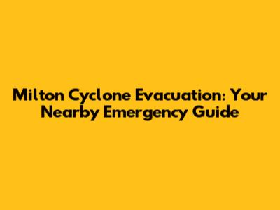 Milton Cyclone Evacuation: Your Nearby Emergency Guide