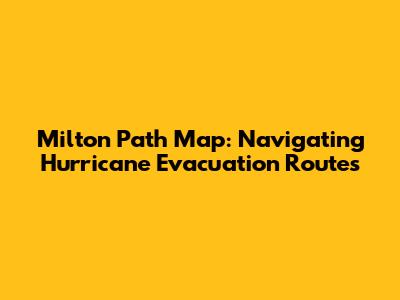 Milton Path Map: Navigating Hurricane Evacuation Routes