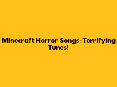 Minecraft Horror Songs: Terrifying Tunes!