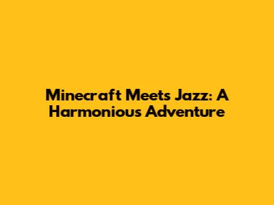 Minecraft Meets Jazz: A Harmonious Adventure