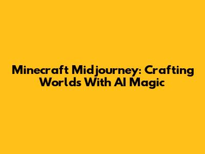 Minecraft Midjourney: Crafting Worlds With AI Magic