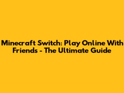 Minecraft Switch: Play Online With Friends - The Ultimate Guide