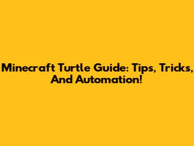 Minecraft Turtle Guide: Tips, Tricks, And Automation!