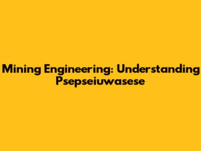 Mining Engineering: Understanding Psepseiuwasese