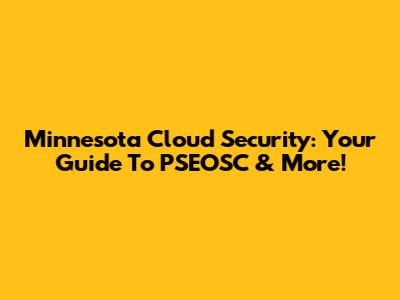 Minnesota Cloud Security: Your Guide To PSEOSC & More!