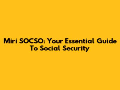 Miri SOCSO: Your Essential Guide To Social Security