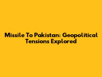 Missile To Pakistan: Geopolitical Tensions Explored