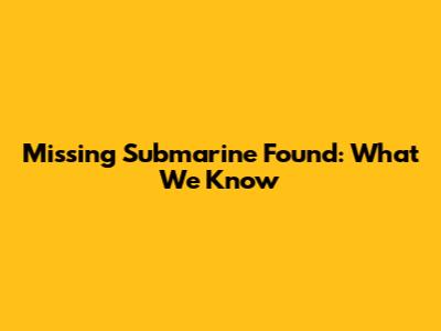Missing Submarine Found: What We Know