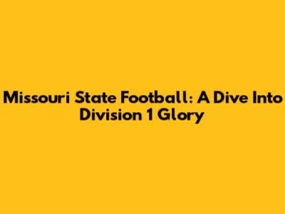 Missouri State Football: A Dive Into Division 1 Glory