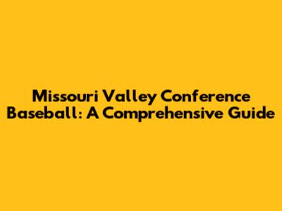 Missouri Valley Conference Baseball: A Comprehensive Guide