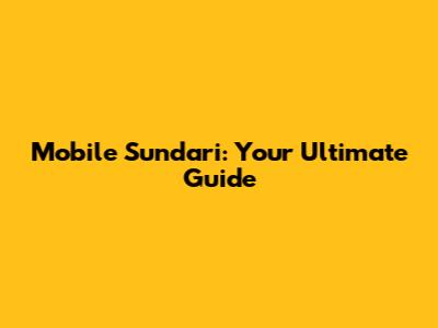 Mobile Sundari: Your Ultimate Guide
