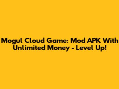 Mogul Cloud Game: Mod APK With Unlimited Money - Level Up!