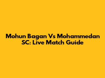 Mohun Bagan Vs Mohammedan SC: Live Match Guide