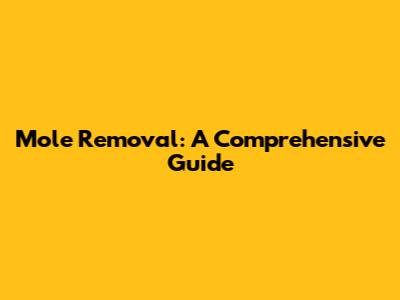 Mole Removal: A Comprehensive Guide