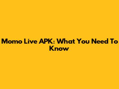 Momo Live APK: What You Need To Know