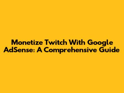 Monetize Twitch With Google AdSense: A Comprehensive Guide