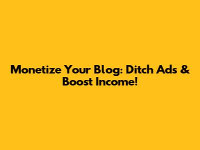 Monetize Your Blog: Ditch Ads & Boost Income!