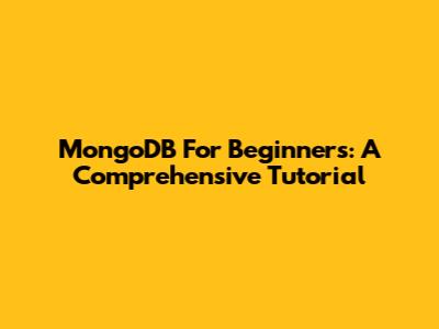 MongoDB For Beginners: A Comprehensive Tutorial