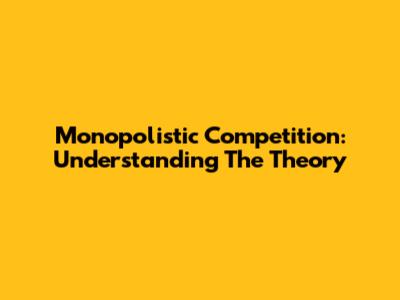 Monopolistic Competition: Understanding The Theory