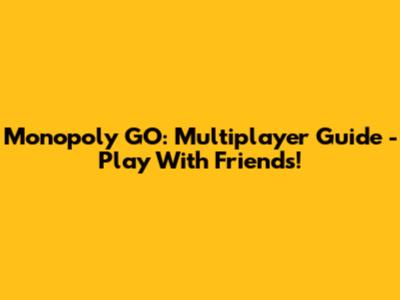 Monopoly GO: Multiplayer Guide - Play With Friends!
