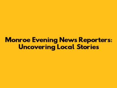 Monroe Evening News Reporters: Uncovering Local Stories