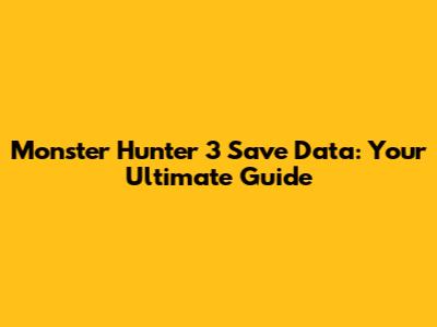 Monster Hunter 3 Save Data: Your Ultimate Guide