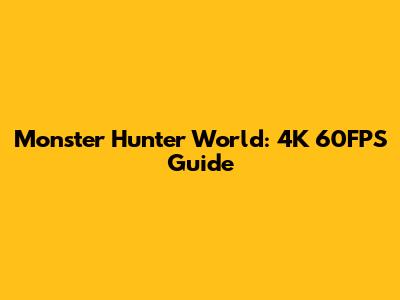 Monster Hunter World: 4K 60FPS Guide
