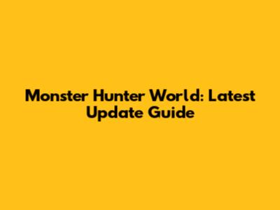 Monster Hunter World: Latest Update Guide