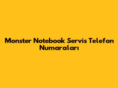 Monster Notebook Servis Telefon Numaraları