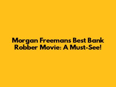 Morgan Freeman's Best Bank Robber Movie: A Must-See!