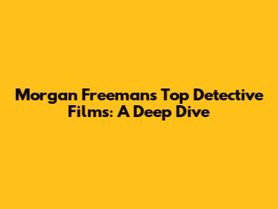 Morgan Freeman's Top Detective Films: A Deep Dive