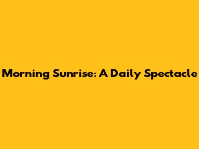 Morning Sunrise: A Daily Spectacle