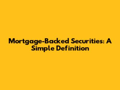 Mortgage-Backed Securities: A Simple Definition