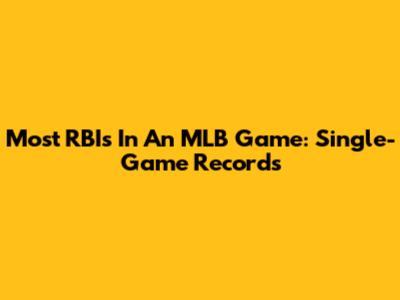 Most RBIs In An MLB Game: Single-Game Records