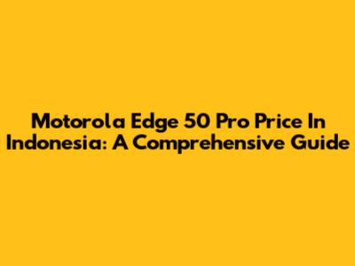 Motorola Edge 50 Pro Price In Indonesia: A Comprehensive Guide
