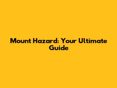 Mount Hazard: Your Ultimate Guide