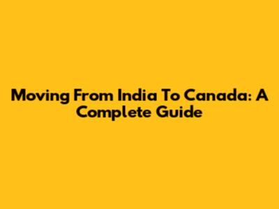 Moving From India To Canada: A Complete Guide