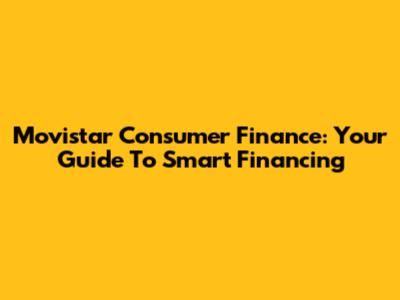 Movistar Consumer Finance: Your Guide To Smart Financing