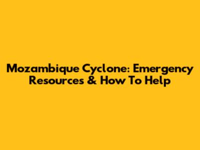 Mozambique Cyclone: Emergency Resources & How To Help