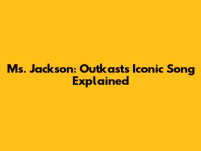 Ms. Jackson: Outkast's Iconic Song Explained