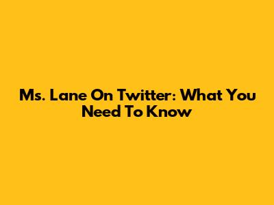 Ms. Lane On Twitter: What You Need To Know