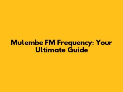 Mulembe FM Frequency: Your Ultimate Guide