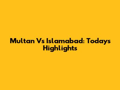 Multan Vs Islamabad: Today's Highlights