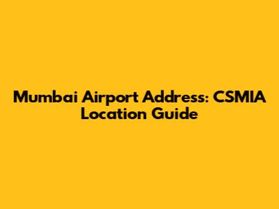 Mumbai Airport Address: CSMIA Location Guide