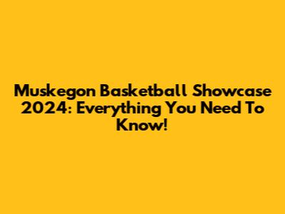 Muskegon Basketball Showcase 2024: Everything You Need To Know!